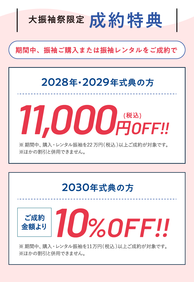 【ご成約特典】期間中、振袖ご購入または振袖レンタルをご成約で2027・2028・2029年が式典の方は、11,000円（税込）OFF!!また、2030年が式典の方は、ご成約金額より10%OFF!!