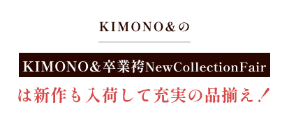 KIMONO& 卒業袴 New Collection Fairは新作も入荷して充実の品揃え!