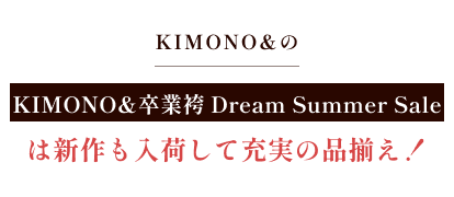 KIMONO& 卒業袴 Dream Summer Saleは新作も入荷して充実の品揃え!