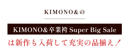KIMONO& 卒業袴 Super Big Saleは新作も入荷して充実の品揃え!
